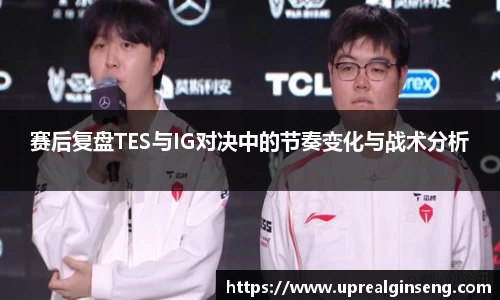 赛后复盘TES与IG对决中的节奏变化与战术分析