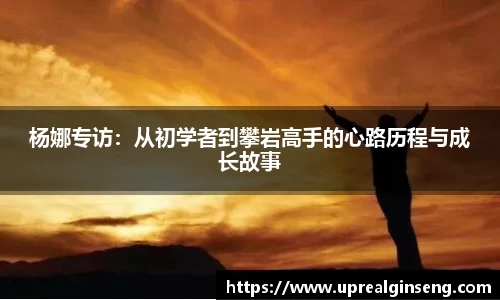 杨娜专访：从初学者到攀岩高手的心路历程与成长故事