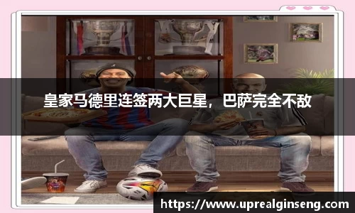 皇家马德里连签两大巨星，巴萨完全不敌